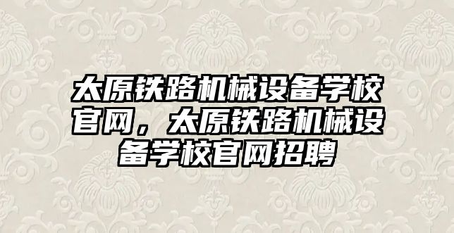 太原鐵路機械設備學校官網，太原鐵路機械設備學校官網招聘