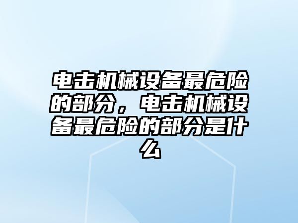 電擊機(jī)械設(shè)備最危險的部分，電擊機(jī)械設(shè)備最危險的部分是什么