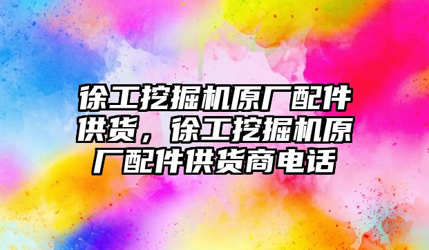 徐工挖掘機原廠配件供貨，徐工挖掘機原廠配件供貨商電話