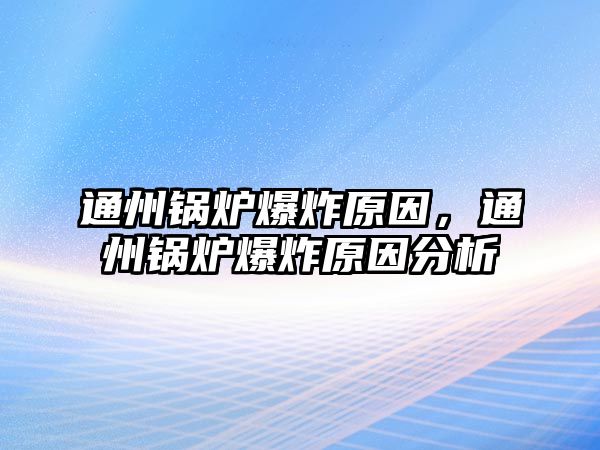 通州鍋爐爆炸原因，通州鍋爐爆炸原因分析