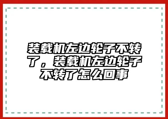 裝載機左邊輪子不轉了，裝載機左邊輪子不轉了怎么回事