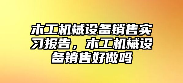 木工機(jī)械設(shè)備銷售實(shí)習(xí)報告，木工機(jī)械設(shè)備銷售好做嗎