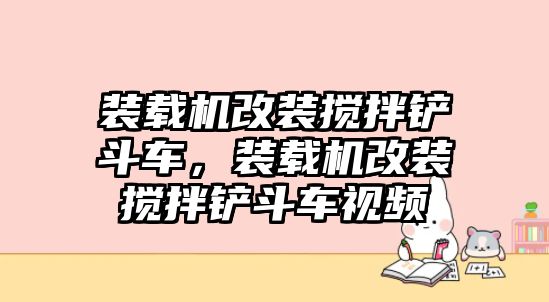 裝載機(jī)改裝攪拌鏟斗車(chē)，裝載機(jī)改裝攪拌鏟斗車(chē)視頻