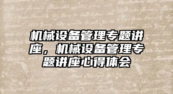 機械設備管理專題講座，機械設備管理專題講座心得體會