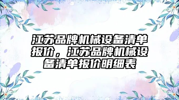 江蘇品牌機械設(shè)備清單報價，江蘇品牌機械設(shè)備清單報價明細表