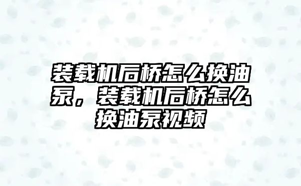 裝載機(jī)后橋怎么換油泵，裝載機(jī)后橋怎么換油泵視頻