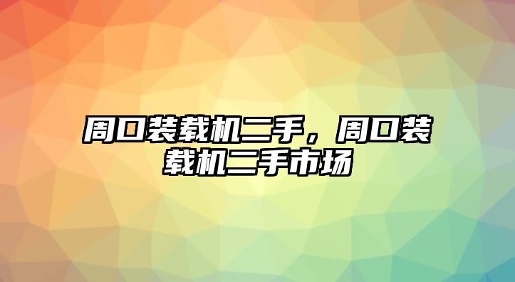 周口裝載機(jī)二手，周口裝載機(jī)二手市場(chǎng)