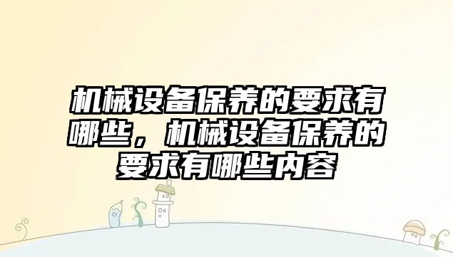 機械設(shè)備保養(yǎng)的要求有哪些，機械設(shè)備保養(yǎng)的要求有哪些內(nèi)容