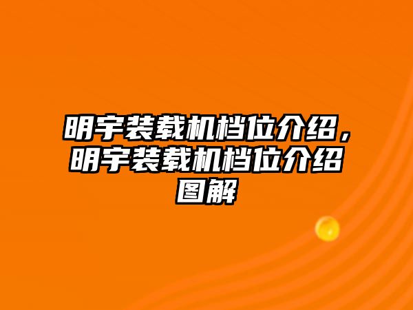 明宇裝載機(jī)檔位介紹，明宇裝載機(jī)檔位介紹圖解