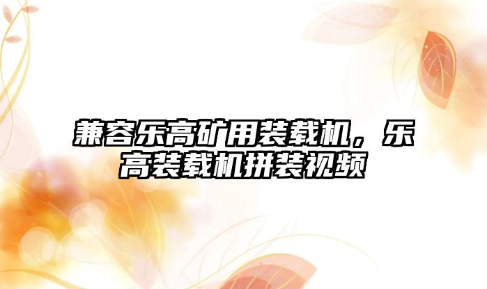 兼容樂高礦用裝載機，樂高裝載機拼裝視頻