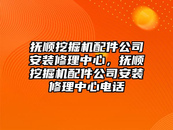 撫順挖掘機配件公司安裝修理中心，撫順挖掘機配件公司安裝修理中心電話