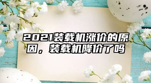 2021裝載機漲價的原因，裝載機降價了嗎