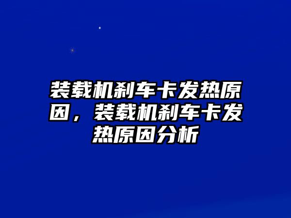 裝載機(jī)剎車(chē)卡發(fā)熱原因，裝載機(jī)剎車(chē)卡發(fā)熱原因分析