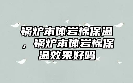 鍋爐本體巖棉保溫，鍋爐本體巖棉保溫效果好嗎