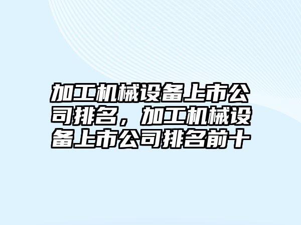 加工機械設(shè)備上市公司排名，加工機械設(shè)備上市公司排名前十