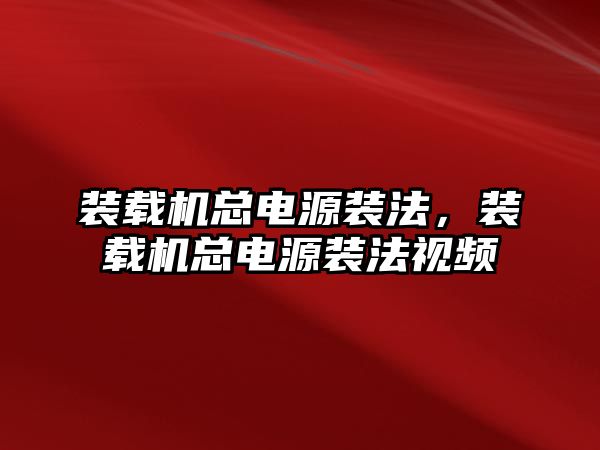 裝載機總電源裝法，裝載機總電源裝法視頻