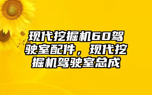 現(xiàn)代挖掘機60駕駛室配件，現(xiàn)代挖掘機駕駛室總成