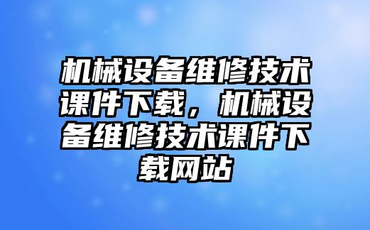 機械設(shè)備維修技術(shù)課件下載，機械設(shè)備維修技術(shù)課件下載網(wǎng)站