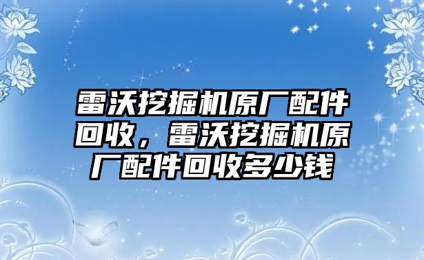 雷沃挖掘機(jī)原廠配件回收，雷沃挖掘機(jī)原廠配件回收多少錢(qián)