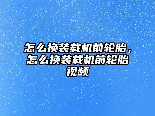 怎么換裝載機前輪胎，怎么換裝載機前輪胎視頻