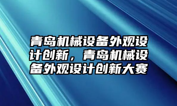 青島機(jī)械設(shè)備外觀設(shè)計(jì)創(chuàng)新，青島機(jī)械設(shè)備外觀設(shè)計(jì)創(chuàng)新大賽