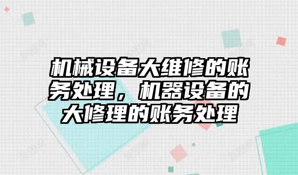 機械設備大維修的賬務處理，機器設備的大修理的賬務處理