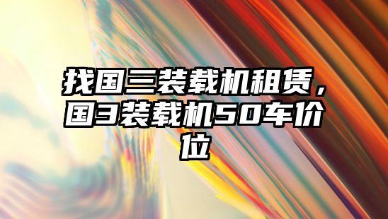 找國(guó)三裝載機(jī)租賃，國(guó)3裝載機(jī)50車(chē)價(jià)位