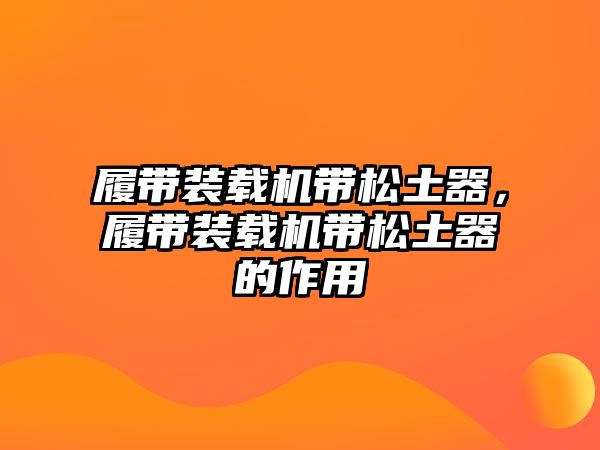 履帶裝載機帶松土器，履帶裝載機帶松土器的作用