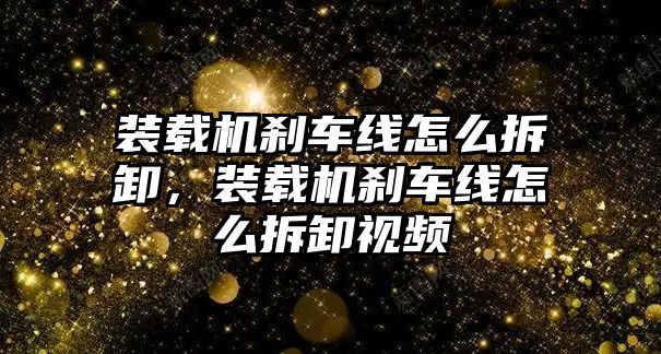 裝載機(jī)剎車線怎么拆卸，裝載機(jī)剎車線怎么拆卸視頻