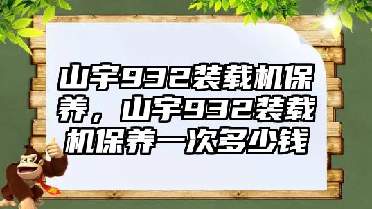 山宇932裝載機(jī)保養(yǎng)，山宇932裝載機(jī)保養(yǎng)一次多少錢