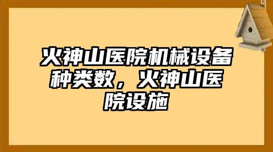 火神山醫(yī)院機(jī)械設(shè)備種類數(shù)，火神山醫(yī)院設(shè)施