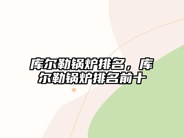 庫爾勒鍋爐排名，庫爾勒鍋爐排名前十