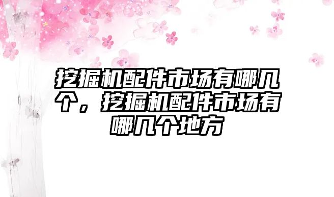 挖掘機(jī)配件市場有哪幾個，挖掘機(jī)配件市場有哪幾個地方