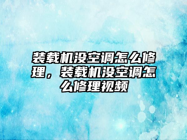 裝載機(jī)沒空調(diào)怎么修理，裝載機(jī)沒空調(diào)怎么修理視頻