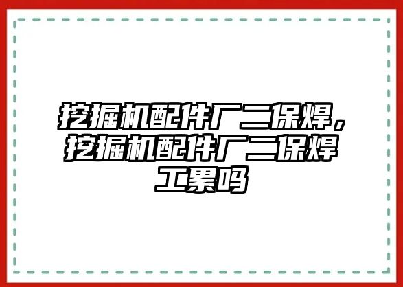 挖掘機(jī)配件廠二保焊，挖掘機(jī)配件廠二保焊工累嗎