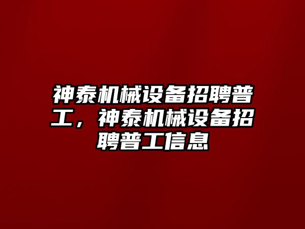 神泰機械設(shè)備招聘普工，神泰機械設(shè)備招聘普工信息