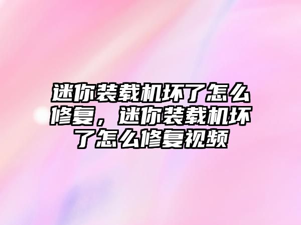 迷你裝載機壞了怎么修復，迷你裝載機壞了怎么修復視頻