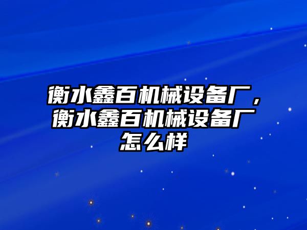 衡水鑫百機械設(shè)備廠，衡水鑫百機械設(shè)備廠怎么樣