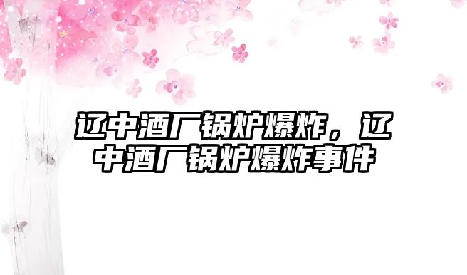 遼中酒廠鍋爐爆炸，遼中酒廠鍋爐爆炸事件