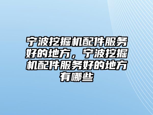 寧波挖掘機(jī)配件服務(wù)好的地方，寧波挖掘機(jī)配件服務(wù)好的地方有哪些