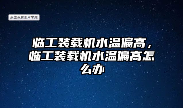 臨工裝載機(jī)水溫偏高，臨工裝載機(jī)水溫偏高怎么辦