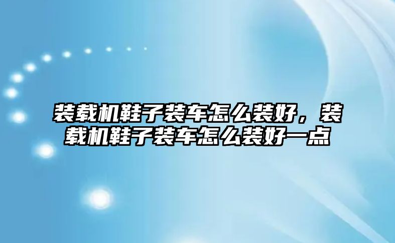 裝載機鞋子裝車怎么裝好，裝載機鞋子裝車怎么裝好一點