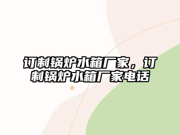 訂制鍋爐水箱廠家，訂制鍋爐水箱廠家電話