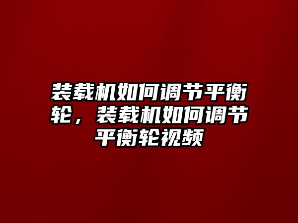 裝載機(jī)如何調(diào)節(jié)平衡輪，裝載機(jī)如何調(diào)節(jié)平衡輪視頻