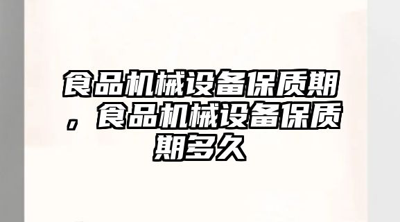 食品機械設備保質(zhì)期，食品機械設備保質(zhì)期多久