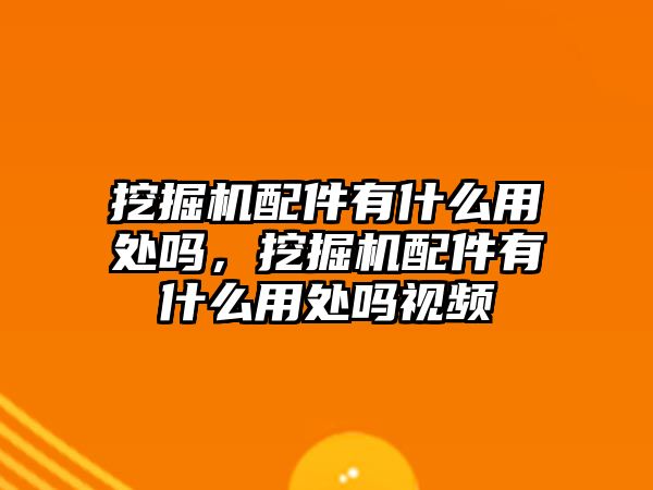 挖掘機配件有什么用處嗎，挖掘機配件有什么用處嗎視頻