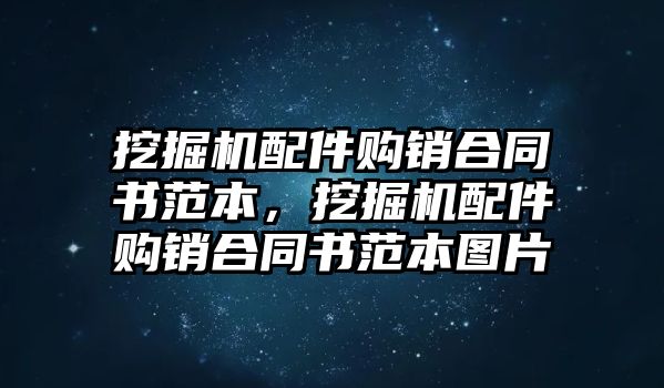 挖掘機(jī)配件購銷合同書范本，挖掘機(jī)配件購銷合同書范本圖片