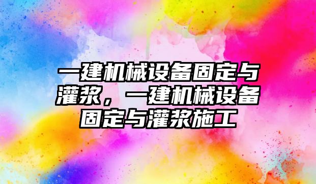 一建機械設備固定與灌漿，一建機械設備固定與灌漿施工