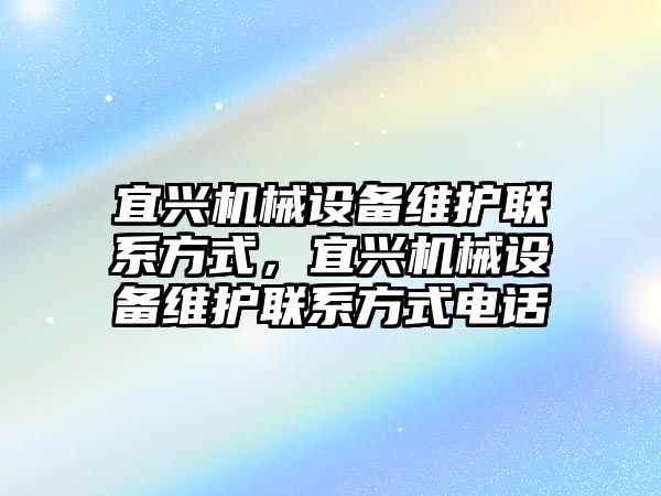 宜興機(jī)械設(shè)備維護(hù)聯(lián)系方式，宜興機(jī)械設(shè)備維護(hù)聯(lián)系方式電話