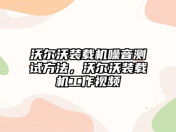 沃爾沃裝載機噪音測試方法，沃爾沃裝載機工作視頻